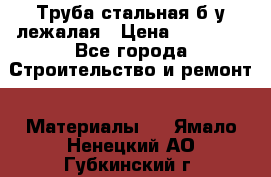 Труба стальная,б/у лежалая › Цена ­ 15 000 - Все города Строительство и ремонт » Материалы   . Ямало-Ненецкий АО,Губкинский г.